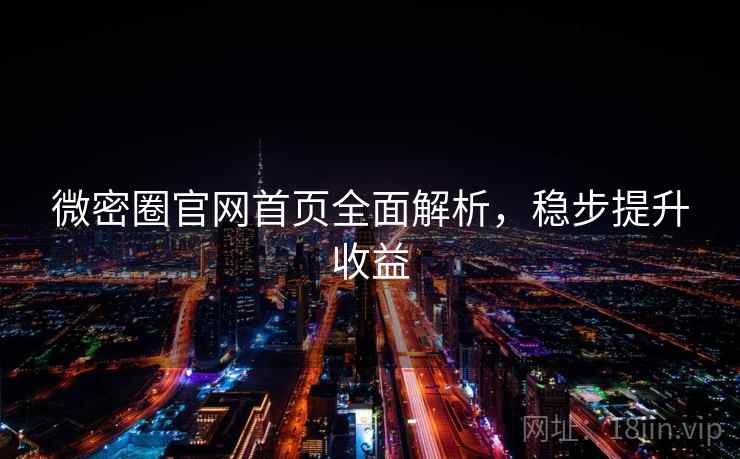 微密圈官网首页全面解析，稳步提升收益