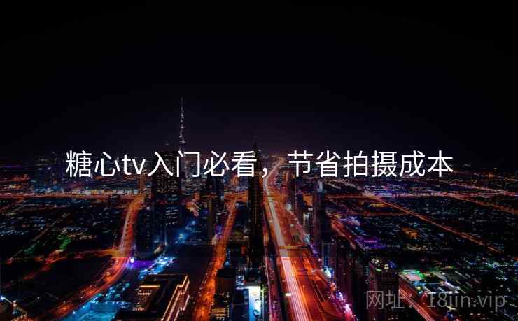 糖心tv入门必看,节省拍摄成本 糖心tv入门必看,节省拍摄成本