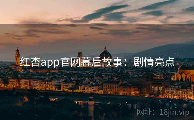 红杏app官网幕后故事：剧情亮点