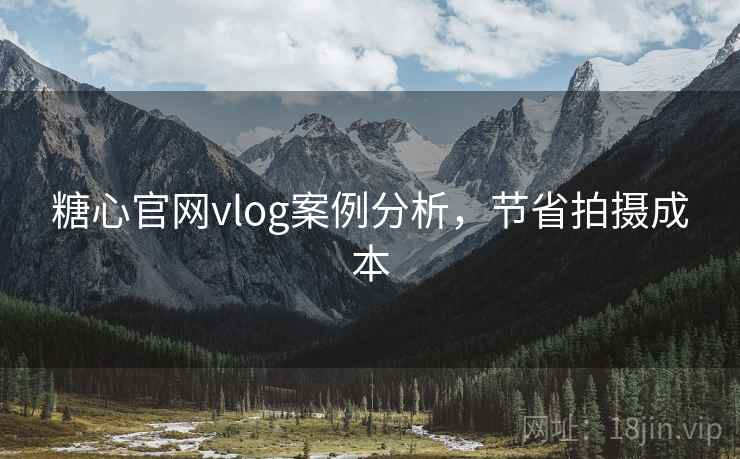 糖心官网vlog案例分析，节省拍摄成本