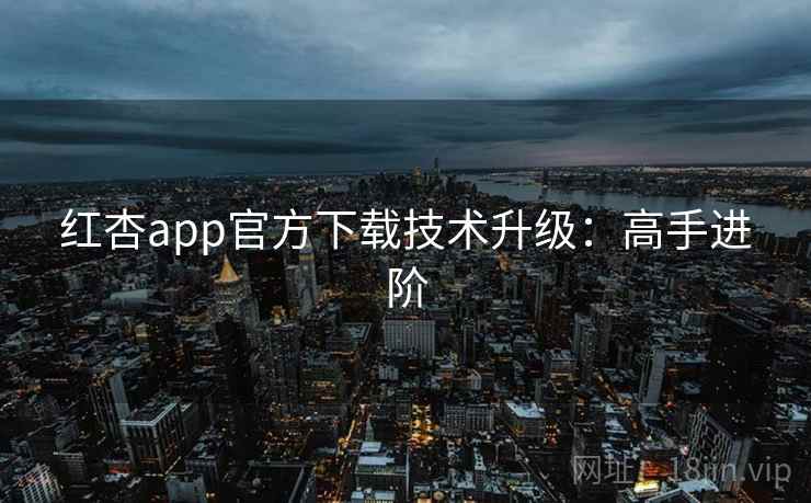 红杏app官方下载技术升级：高手进阶