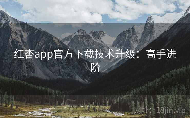 红杏app官方下载技术升级：高手进阶