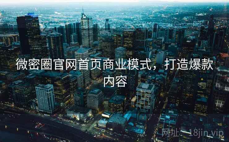 微密圈官网首页商业模式,打造爆款内容 微密圈官网首页商业模式,打造爆款内容