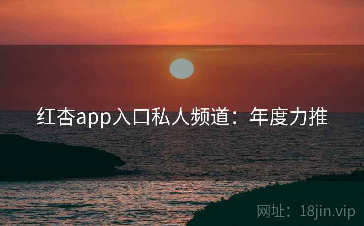 红杏app入口私人频道:年度力推 红杏app入口私人频道:年度力推