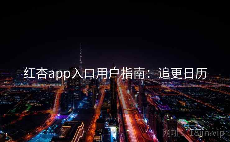 红杏app入口用户指南：追更日历