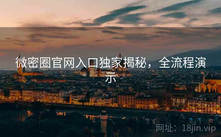 微密圈官网入口独家揭秘,全流程演示 微密圈官网入口独家揭秘,全流程演示