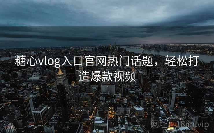 糖心vlog入口官网热门话题,轻松打造爆款视频 糖心vlog入口官网热门话题,轻松打造爆款视频