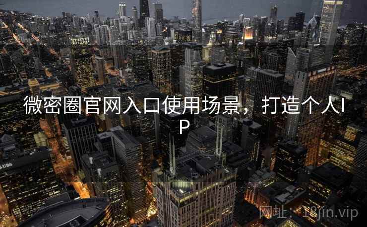 微密圈官网入口使用场景,打造个人IP 微密圈官网入口使用场景,打造个人IP