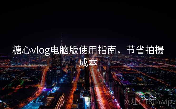 糖心vlog电脑版使用指南，节省拍摄成本