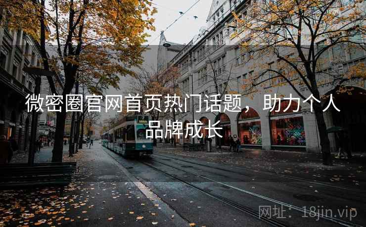 微密圈官网首页热门话题，助力个人品牌成长