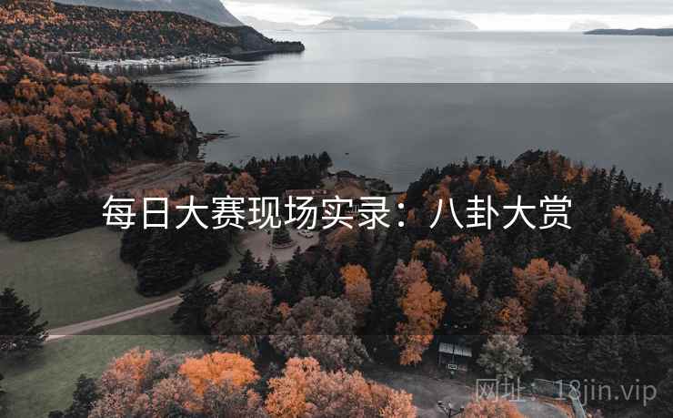 每日大赛现场实录:八卦大赏 每日大赛现场实录:八卦大赏